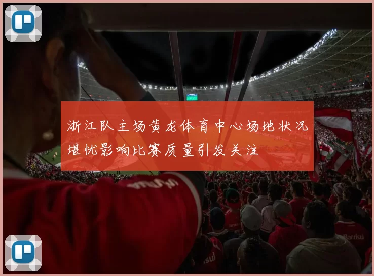浙江队主场黄龙体育中心场地状况堪忧影响比赛质量引发关注