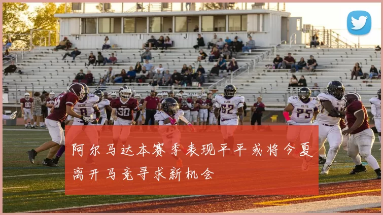 阿尔马达本赛季表现平平或将今夏离开马竞寻求新机会
