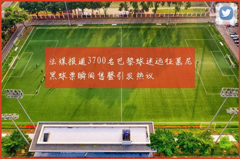 法媒报道3700名巴黎球迷远征慕尼黑球票瞬间售罄引发热议