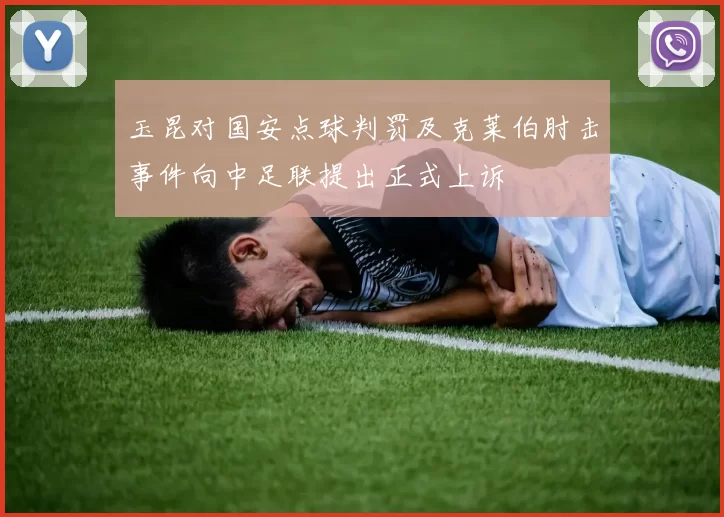 玉昆对国安点球判罚及克莱伯肘击事件向中足联提出正式上诉