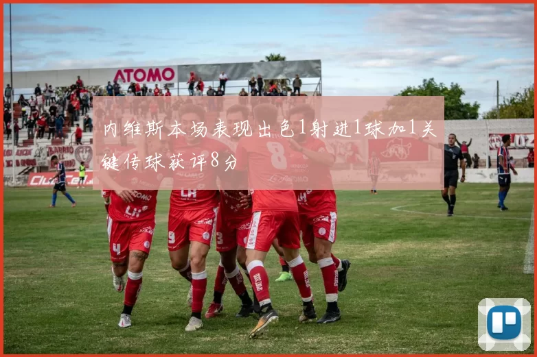 内维斯本场表现出色1射进1球加1关键传球获评8分