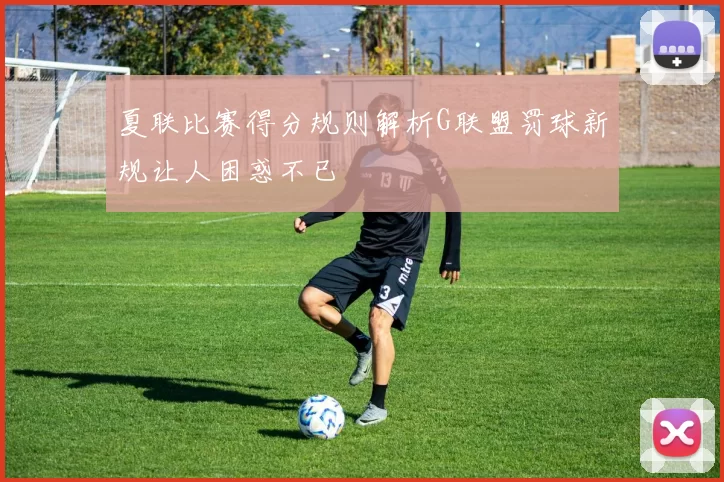 夏联比赛得分规则解析G联盟罚球新规让人困惑不已