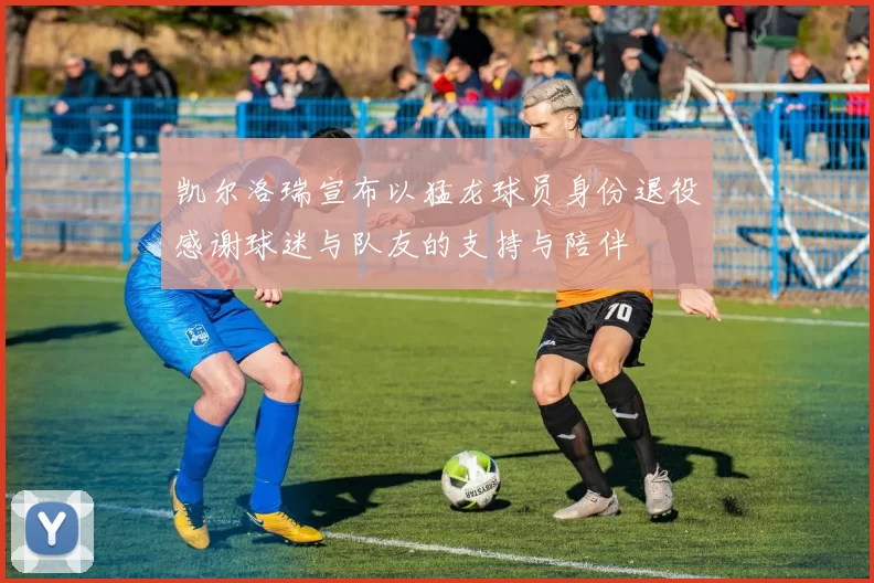 凯尔洛瑞宣布以猛龙球员身份退役感谢球迷与队友的支持与陪伴