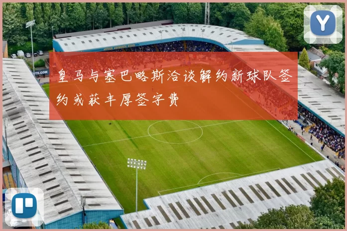 皇马与塞巴略斯洽谈解约新球队签约或获丰厚签字费