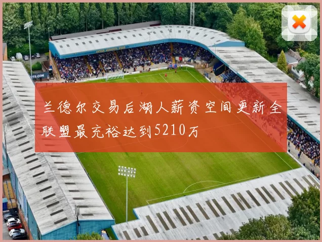 兰德尔交易后湖人薪资空间更新全联盟最充裕达到5210万