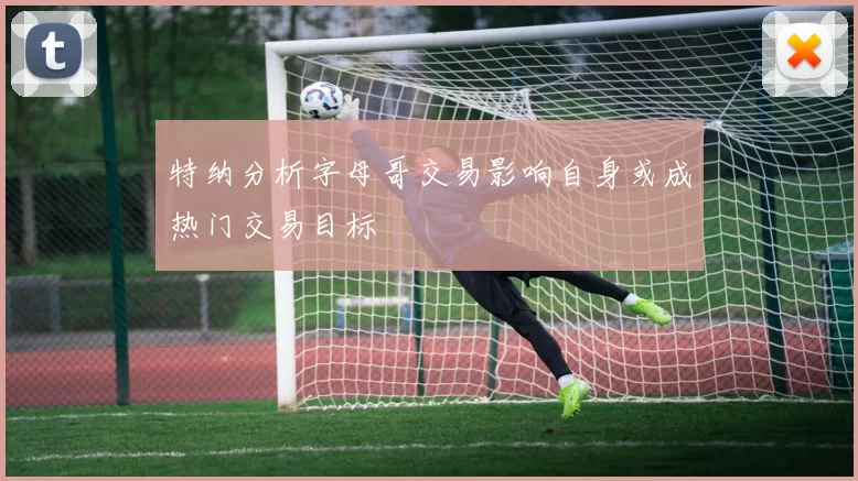 特纳分析字母哥交易影响自身或成热门交易目标