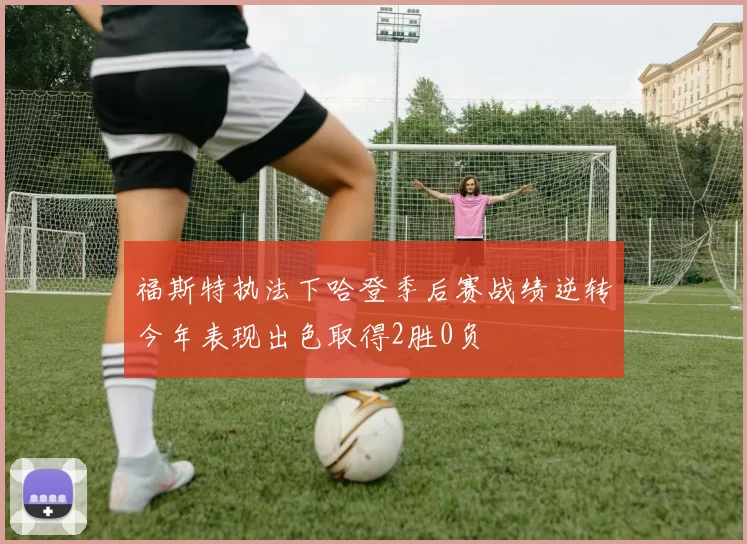福斯特执法下哈登季后赛战绩逆转今年表现出色取得2胜0负